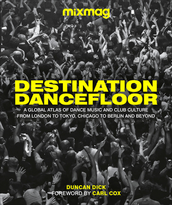 Destination Dancefloor: A Global Atlas of Dance Music and Club Culture From London to Tokyo, Chicago to By MIXMAG, Duncan Dick Cover Image