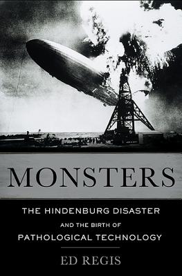 Monsters: The Hindenburg Disaster and the Birth of Pathological Technology By Edward Regis Cover Image