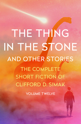 The Thing in the Stone: And Other Stories (The Complete Short Fiction of Clifford D. Simak)