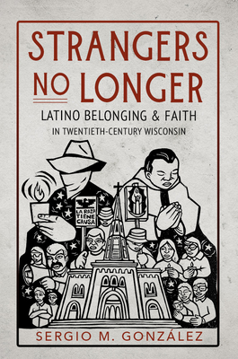 Strangers No Longer: Latino Belonging and Faith in Twentieth-Century Wisconsin (Latinos in Chicago and Midwest)