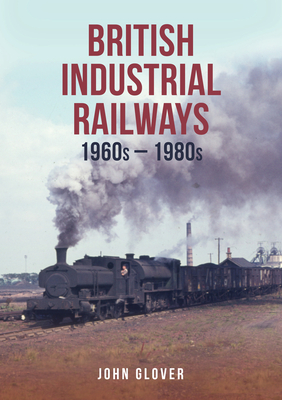 British Industrial Railways in the 1960s and 1970s By John Glover Cover Image