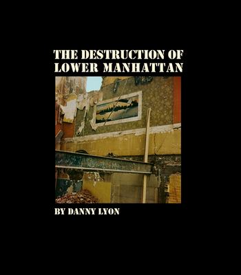 Danny Lyon: The Destruction of Lower Manhattan By Danny Lyon (Photographer), Danny Lyon (Text by (Art/Photo Books)) Cover Image