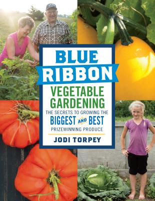 Blue Ribbon Vegetable Gardening: The Secrets to Growing the Biggest and Best Prizewinning Produce By Jodi Torpey Cover Image