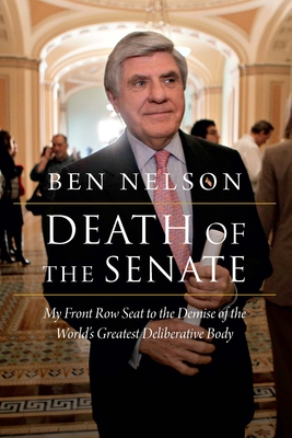 Death of the Senate: My Front Row Seat to the Demise of the World's Greatest Deliberative Body By Ben Nelson, Trent Lott (Foreword by), Joseph Lieberman (Foreword by) Cover Image