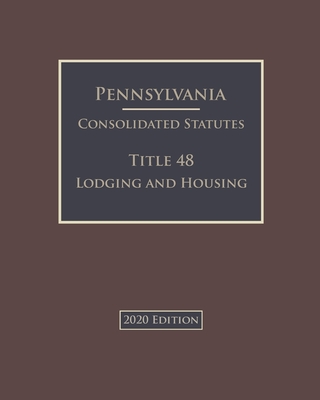 Pennsylvania Consolidated Statutes Title 48 Lodging and Housing 2020 Edition Cover Image