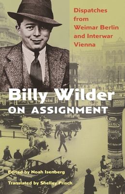 Billy Wilder on Assignment: Dispatches from Weimar Berlin and Interwar Vienna Cover Image