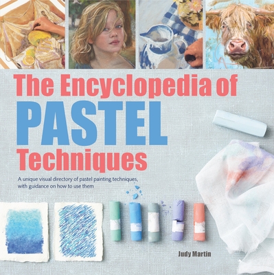 The Encyclopedia of Pastel Techniques: A Unique Visual Directory of Pastel Painting Techniques, With Guidance On How To Use Them By Judy Martin Cover Image