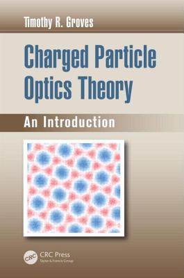 Charged Particle Optics Theory: An Introduction By Timothy R. Groves Cover Image