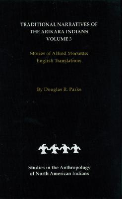 Traditional Narratives of the Arikara Indians, English Translations, Volume 3: Stories of Alfred Morsette (Studies in the Anthropology of North American Indians)