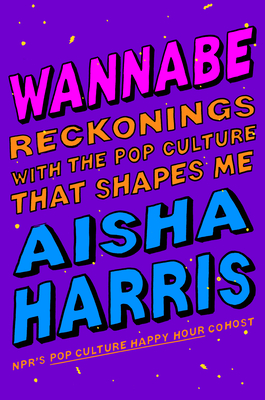 Wannabe: Reckonings with the Pop Culture That Shapes Me By Aisha Harris Cover Image