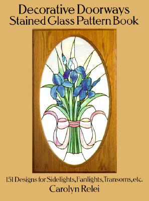 Decorative Doorways Stained Glass Pattern Book: 151 Designs for Sidelights, Fanlights, Transoms, Etc. (Dover Stained Glass Instruction) By Carolyn Relei Cover Image