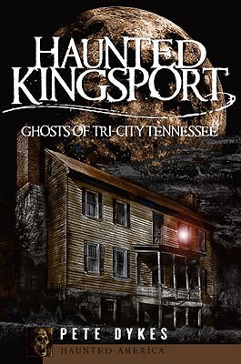 Haunted Kingsport:: Ghosts of Tri-City Tennessee (Haunted America) By Pete Dykes Cover Image