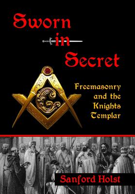 Sworn in Secret: Freemasonry and the Knights Templar By Sanford Holst Cover Image