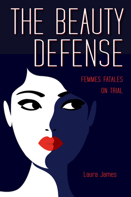 The Beauty Defense: Femmes Fatales on Trial (True Crime History) By Laura James Cover Image
