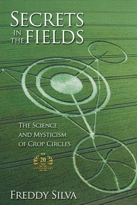 Secrets In The Fields: The Science And Mysticism Of Crop Circles. 20th anniversary edition By Freddy Silva Cover Image