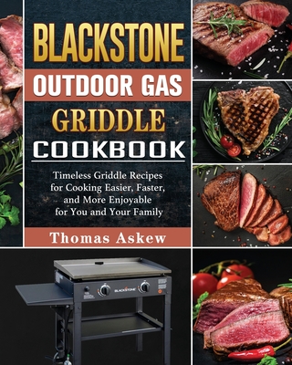 Blackstone Outdoor Gas Griddle Cookbook: Timeless Griddle Recipes for Cooking Easier, Faster, and More Enjoyable for You and Your Family Cover Image