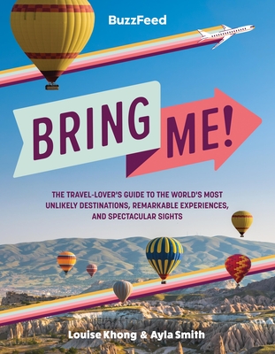 BuzzFeed: Bring Me!: The Travel-Lover’s Guide to the World’s Most Unlikely Destinations, Remarkable Experiences, and Spectacular Sights By BuzzFeed, Louise Khong, Ayla Smith Cover Image
