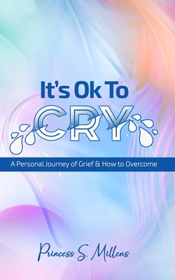 It's Ok to Cry: A Personal Journey of Grief & Loss & How to Overcome Cover Image
