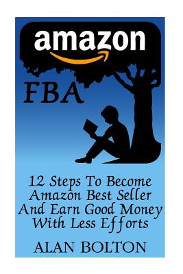 Amazon FBA: 12 Steps To Become Amazon Best Seller And Earn Good Money With Less Efforts By Alan Bolton Cover Image