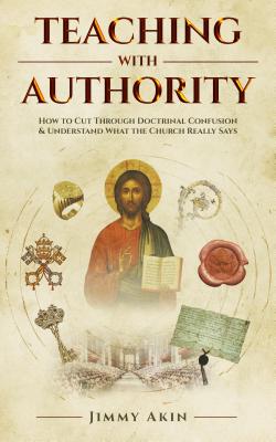Teaching with Authority: How to Cut Through Doctrinal Confusion and Understand What the Church Really Says By Jimmy Akin Cover Image