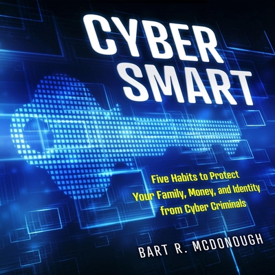Cyber Smart: Five Habits to Protect Your Family, Money, and Identity from Cyber Criminals By Kyle Tait (Read by), Bart R. McDonough Cover Image
