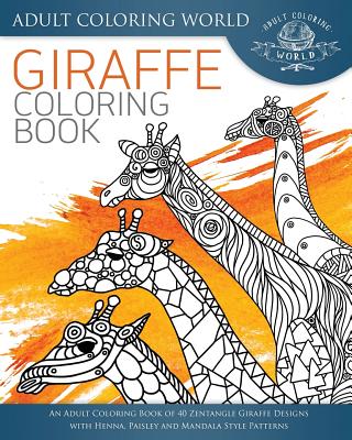 Giraffe Coloring Book: An Adult Coloring Book of 40 Zentangle Giraffe Designs with Henna, Paisley and Mandala Style Patterns (Animal Coloring Books for Adults #26)