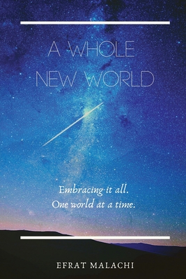 A Whole New World: Embracing it all. One world at a time. By Efrat Malachi Cover Image