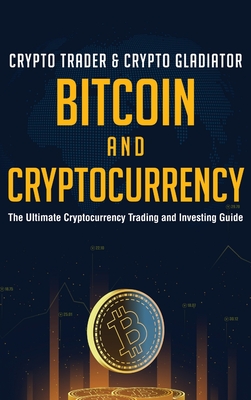 Bitcoin And Cryptocurrency: The Ultimate Cryptocurrency Trading And Investing Guide By Crypto Trader &. Crypto Gladiator Cover Image