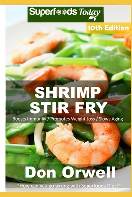 Shrimp Stir Fry: Over 90 Quick and Easy Gluten Free Low Cholesterol Whole Foods Recipes full of Antioxidants & Phytochemicals By Don Orwell Cover Image