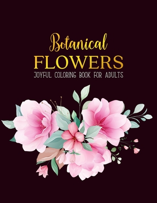 Botanical Flowers Coloring Book: An Adult Coloring Book with Beautiful Realistic Flowers, Bouquets, Floral Designs, Sunflowers, Roses, Leaves, Spring, Cover Image
