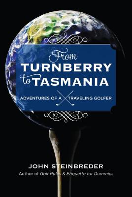 From Turnberry to Tasmania: Adventures of a Traveling Golfer By John Steinbreder Cover Image