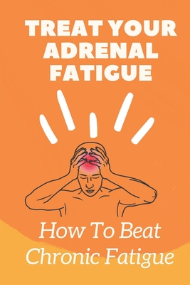Treat Your Adrenal Fatigue: How To Beat Chronic Fatigue: Cure Adrenal Fatigue By Jerrica Steinauer Cover Image