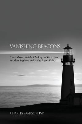 Vanishing Beacons: Black Mayors and the Challenge of Governance in Urban Regimes, and Voting Rights Policy By Charles Sampson Cover Image
