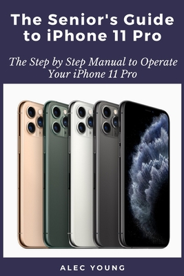The Senior's Guide to iPhone 11 Pro: The Step by Step Manual to Operate Your iPhone 11 Pro Cover Image