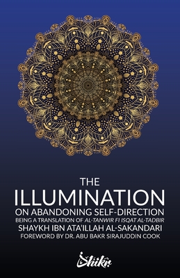 The Illumination on Abandoning Self-Direction, Al-Tanwir fi Isqat Al-Tadbir By Ibn Ata'illah Al-Sakandari, Abu Bakr Sirajuddin Cook (Foreword by), Omer Siddique (Translator) Cover Image