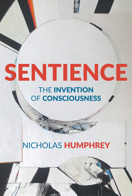 Sentience: The Invention of Consciousness By Nicholas Humphrey Cover Image