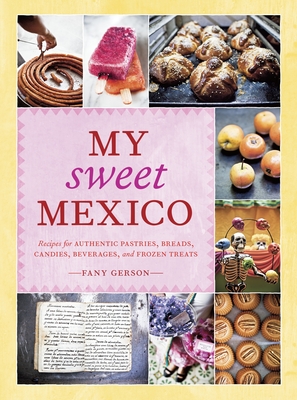 My Sweet Mexico: Recipes for Authentic Pastries, Breads, Candies, Beverages, and Frozen Treats [A Baking Book] Cover Image