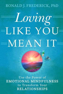 Loving Like You Mean It: Use the Power of Emotional Mindfulness to Transform Your Relationships By Ronald J. Frederick Cover Image