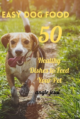Easy Dog Food Recipes: 50 Healthy Dishes to Feed Your Pet Safely By Angle Jessi Cover Image
