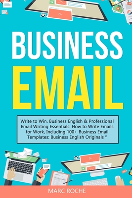 Business Email: Write to Win. Business English & Professional Email Writing Essentials: How to Write Emails for Work, Including 100+ B Cover Image