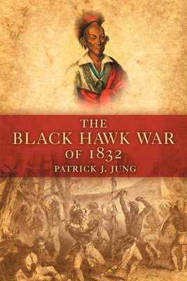 The Black Hawk War of 1832: Volume 10 (Campaigns and Commanders #10)