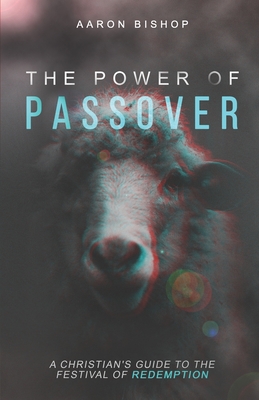 The Power of Passover: A Christian's Guide to the Festival of Redemption By Aaron Bishop Cover Image