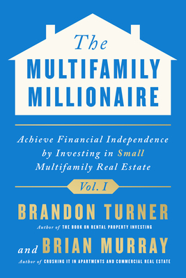 The Multifamily Millionaire, Volume I: Achieve Financial Freedom by Investing in Small Multifamily Real Estate By Brandon Turner, Brian Murray Cover Image