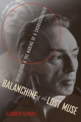 Balanchine and the Lost Muse: Revolution and the Making of a Choreographer By Elizabeth Kendall Cover Image