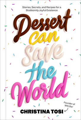 Dessert Can Save the World: Stories, Secrets, and Recipes for a Stubbornly Joyful Existence By Christina Tosi Cover Image