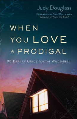 When You Love a Prodigal: 90 Days of Grace for the Wilderness By Judy Douglass Cover Image