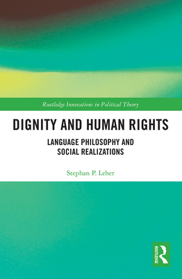 Dignity and Human Rights: Language Philosophy and Social Realizations (Routledge Innovations in Political Theory) Cover Image