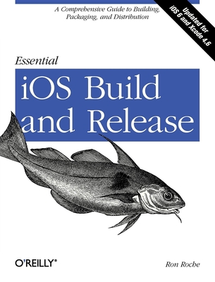 Essential IOS Build and Release: A Comprehensive Guide to Building, Packaging, and Distribution By Ron Roche Cover Image