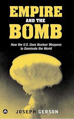 Empire and the Bomb: How the U.S. Uses Nuclear Weapons to Dominate the World By Joseph Gerson Cover Image