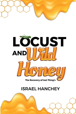 Locust and Wild Honey: The Recovery of lost Things! By Israel Hanchey, Jr. Hemphill, Rocky (Editor) Cover Image